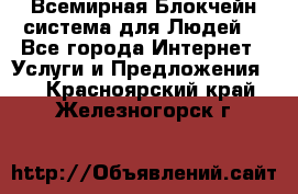 Всемирная Блокчейн-система для Людей! - Все города Интернет » Услуги и Предложения   . Красноярский край,Железногорск г.